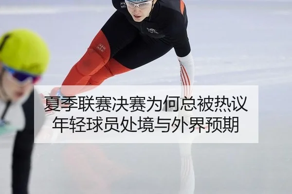 夏季联赛决赛为何总被热议 年轻球员处境与外界预期